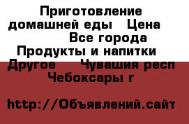 Приготовление домашней еды › Цена ­ 3 500 - Все города Продукты и напитки » Другое   . Чувашия респ.,Чебоксары г.